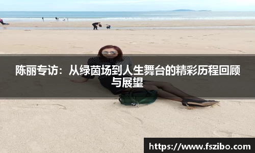 陈丽专访：从绿茵场到人生舞台的精彩历程回顾与展望